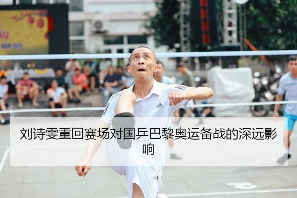 刘诗雯重回赛场对国乒巴黎奥运备战的深远影响